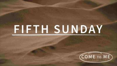 Come To Me: Fifth Sunday