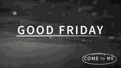 Come To Me: Good Friday