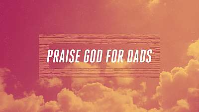 Praise God For Dads