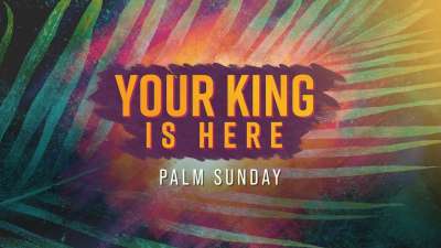 Your King Is Here (Palm Sunday)