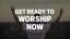 Get Ready to Worship Now
