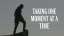 Taking One Moment At A Time